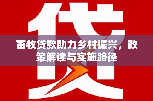 马边畜牧贷款助力乡村振兴，政策解读与实施路径