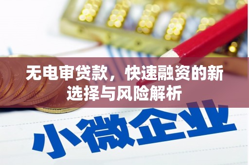 马边无电审贷款，快速融资的新选择与风险解析