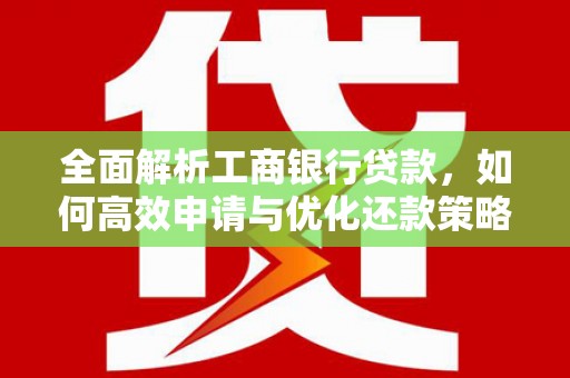 马边全面解析工商银行贷款，如何高效申请与优化还款策略