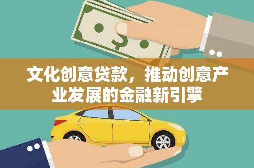 马边文化创意贷款，推动创意产业发展的金融新引擎