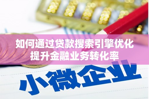 马边如何通过贷款搜索引擎优化提升金融业务转化率