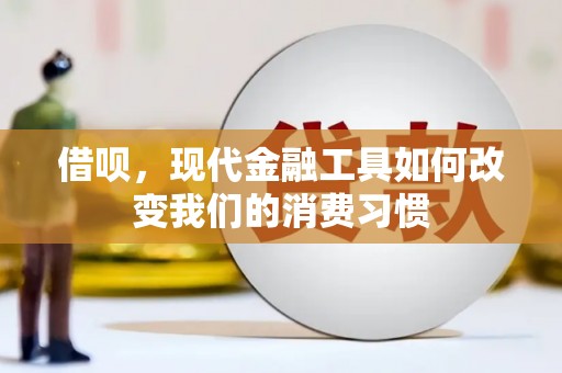 马边借呗，现代金融工具如何改变我们的消费习惯