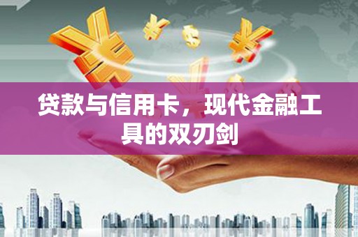 马边贷款与信用卡，现代金融工具的双刃剑