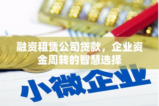 马边融资租赁公司贷款，企业资金周转的智慧选择