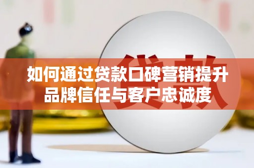 马边如何通过贷款口碑营销提升品牌信任与客户忠诚度