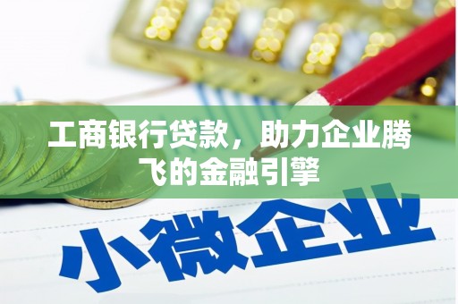 马边工商银行贷款，助力企业腾飞的金融引擎