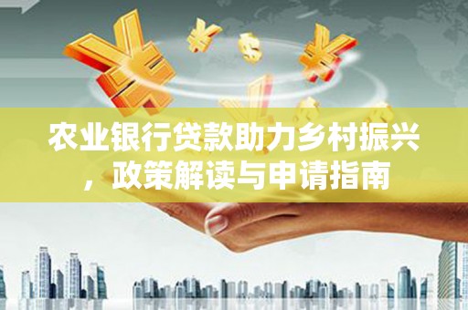 马边农业银行贷款助力乡村振兴，政策解读与申请指南