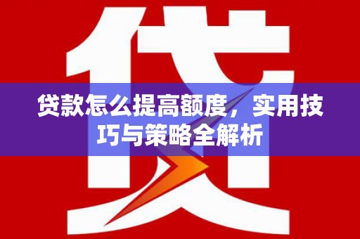 马边贷款怎么提高额度，实用技巧与策略全解析