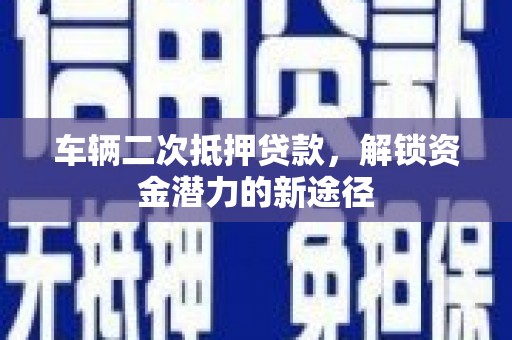 马边车辆二次抵押贷款，解锁资金潜力的新途径