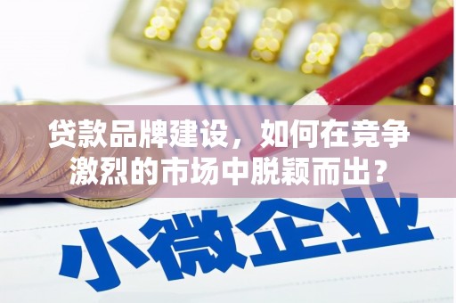 马边贷款品牌建设，如何在竞争激烈的市场中脱颖而出？