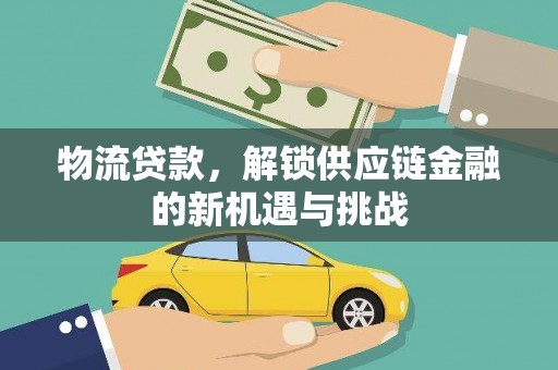 马边物流贷款，解锁供应链金融的新机遇与挑战