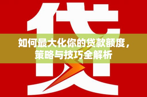 马边如何最大化你的贷款额度，策略与技巧全解析