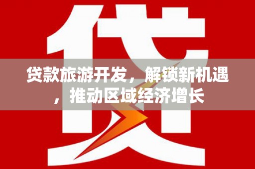 马边贷款旅游开发，解锁新机遇，推动区域经济增长
