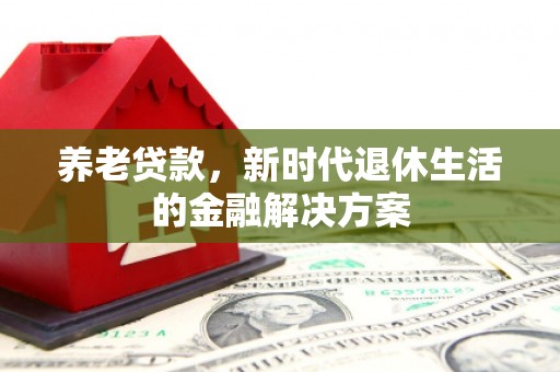 马边养老贷款，新时代退休生活的金融解决方案