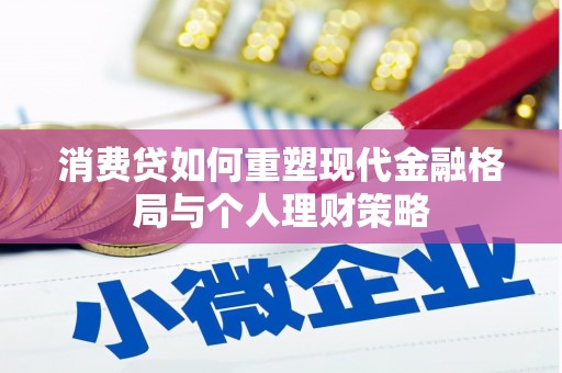 马边消费贷如何重塑现代金融格局与个人理财策略
