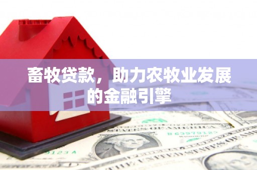 马边畜牧贷款，助力农牧业发展的金融引擎