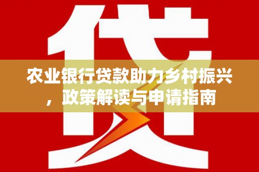 马边农业银行贷款助力乡村振兴，政策解读与申请指南