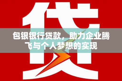 马边包银银行贷款，助力企业腾飞与个人梦想的实现