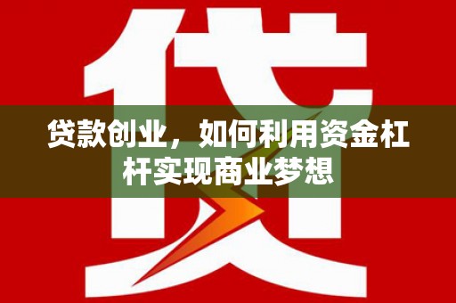 马边贷款创业，如何利用资金杠杆实现商业梦想
