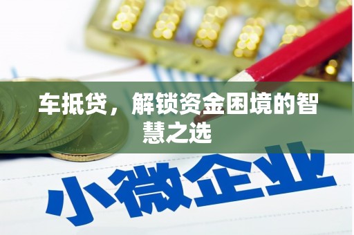 马边车抵贷，解锁资金困境的智慧之选