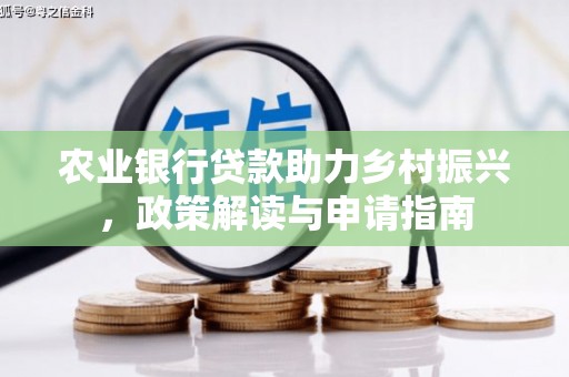 马边农业银行贷款助力乡村振兴，政策解读与申请指南