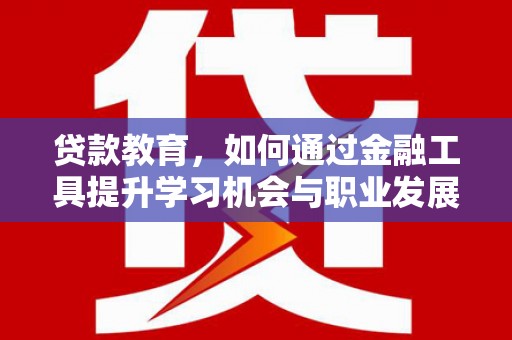 马边贷款教育，如何通过金融工具提升学习机会与职业发展
