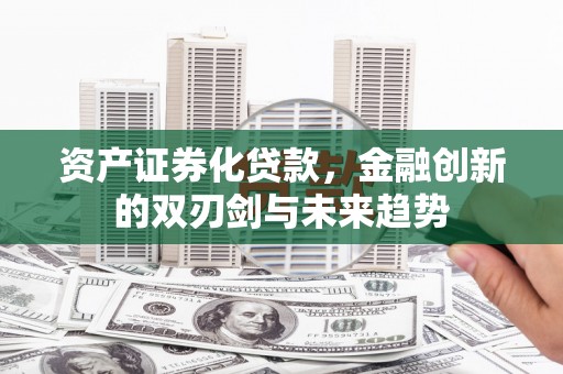 马边资产证券化贷款，金融创新的双刃剑与未来趋势