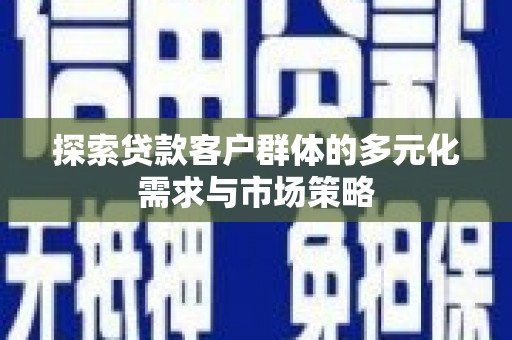马边探索贷款客户群体的多元化需求与市场策略