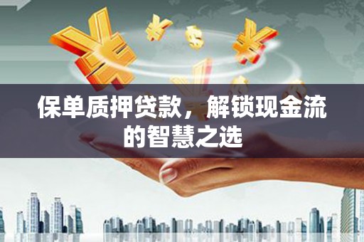 马边保单质押贷款，解锁现金流的智慧之选