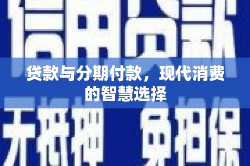 马边贷款与分期付款，现代消费的智慧选择