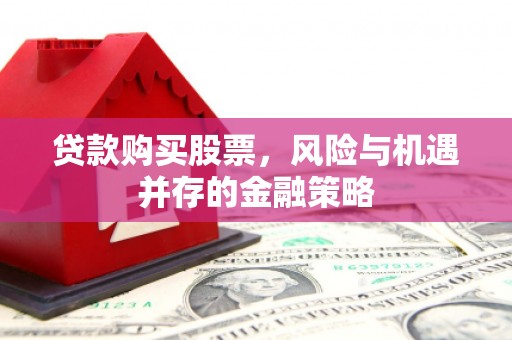 马边贷款购买股票，风险与机遇并存的金融策略