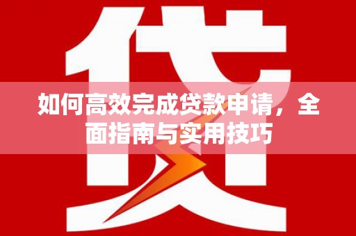 马边如何高效完成贷款申请，全面指南与实用技巧