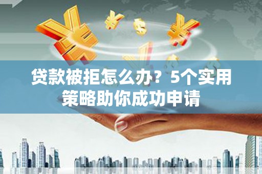 马边贷款被拒怎么办？5个实用策略助你成功申请