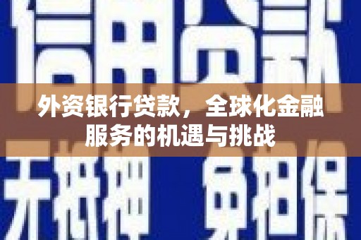 马边外资银行贷款，全球化金融服务的机遇与挑战