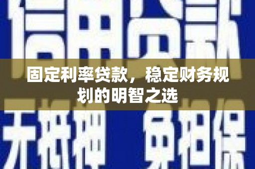 马边固定利率贷款，稳定财务规划的明智之选