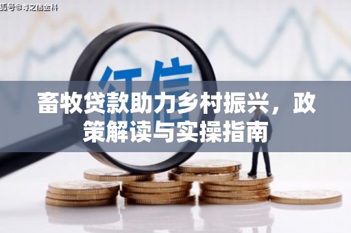 马边畜牧贷款助力乡村振兴，政策解读与实操指南
