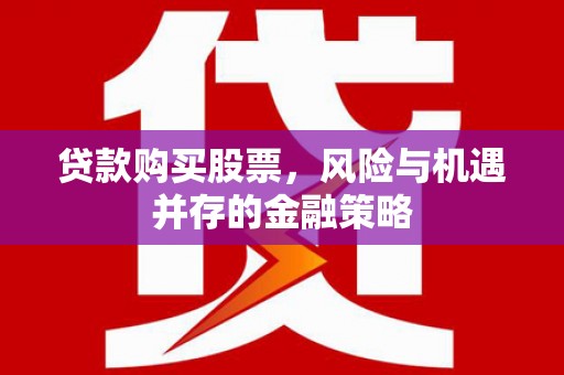 马边贷款购买股票，风险与机遇并存的金融策略