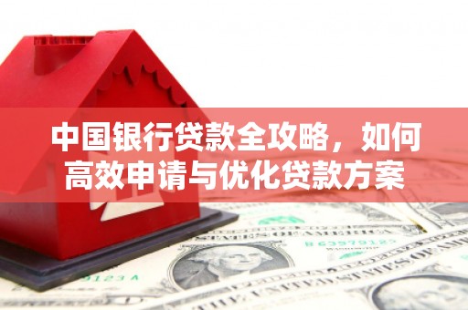 马边中国银行贷款全攻略，如何高效申请与优化贷款方案