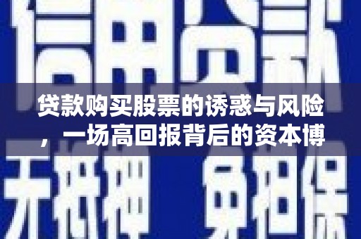 马边贷款购买股票的诱惑与风险，一场高回报背后的资本博弈