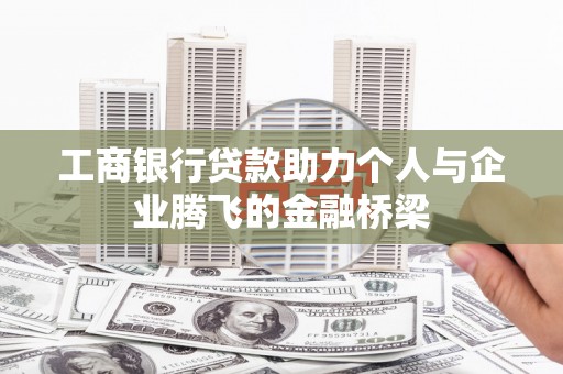 马边工商银行贷款助力个人与企业腾飞的金融桥梁