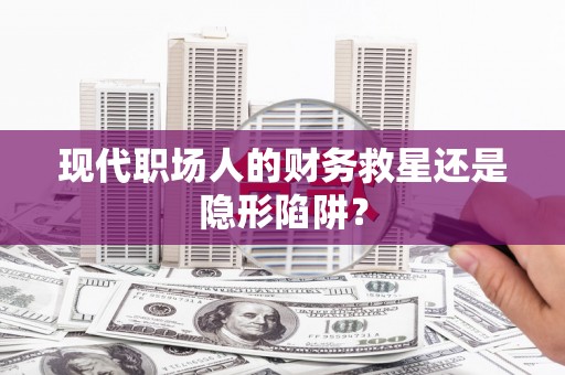 马边现代职场人的财务救星还是隐形陷阱？
