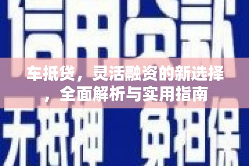 马边车抵贷，灵活融资的新选择，全面解析与实用指南
