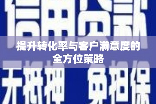 马边提升转化率与客户满意度的全方位策略