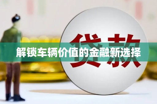 马边解锁车辆价值的金融新选择