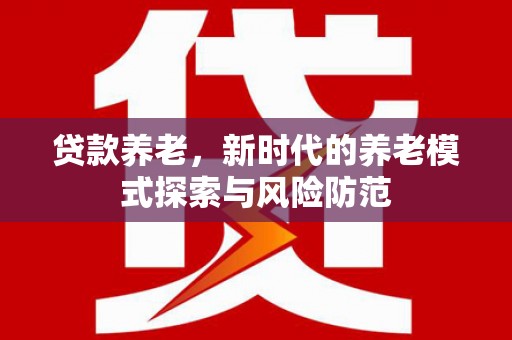 马边贷款养老，新时代的养老模式探索与风险防范