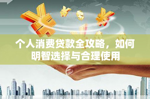 马边个人消费贷款全攻略，如何明智选择与合理使用