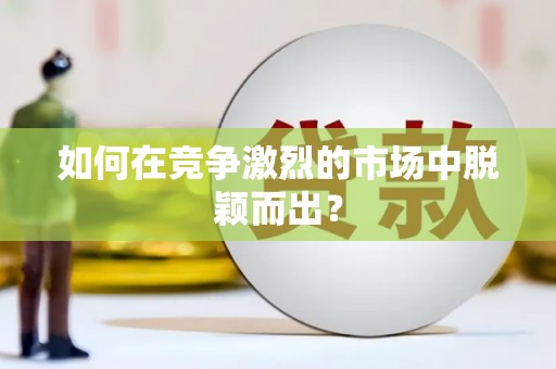 马边如何在竞争激烈的市场中脱颖而出？