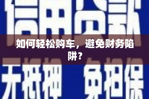 马边如何轻松购车，避免财务陷阱？