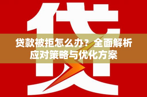 马边贷款被拒怎么办？全面解析应对策略与优化方案