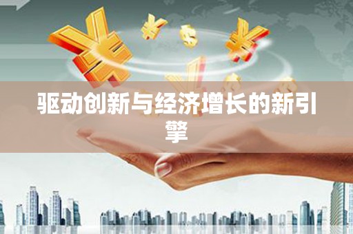 马边驱动创新与经济增长的新引擎